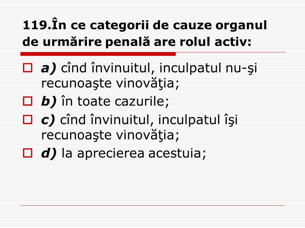 119.În ce categorii de cauze organul de urmărire penală are rolul activ: a) cînd